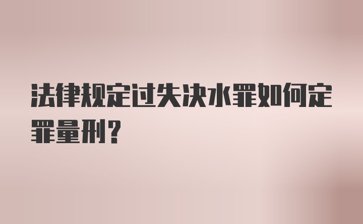 法律规定过失决水罪如何定罪量刑？