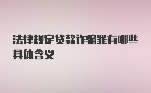 法律规定贷款诈骗罪有哪些具体含义