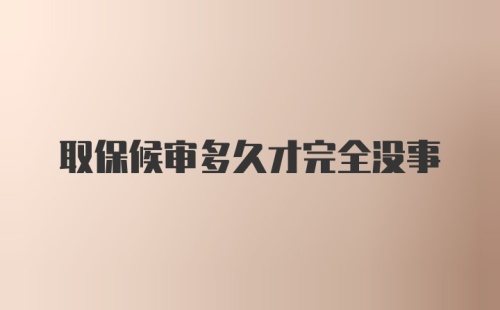 取保候审多久才完全没事