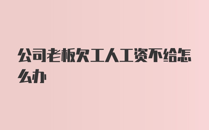 公司老板欠工人工资不给怎么办