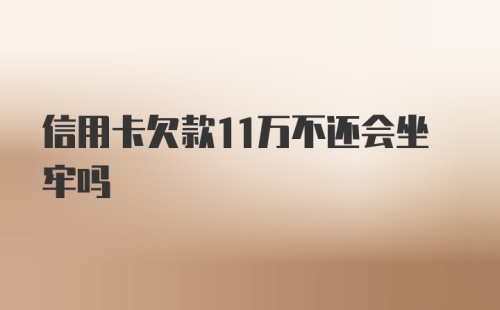 信用卡欠款11万不还会坐牢吗