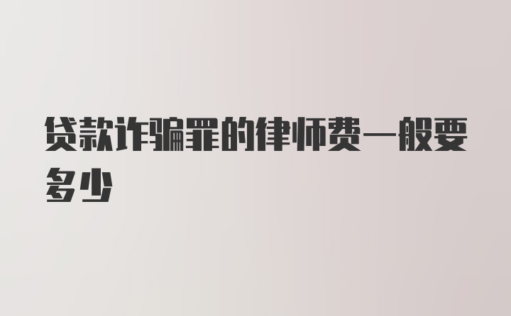 贷款诈骗罪的律师费一般要多少