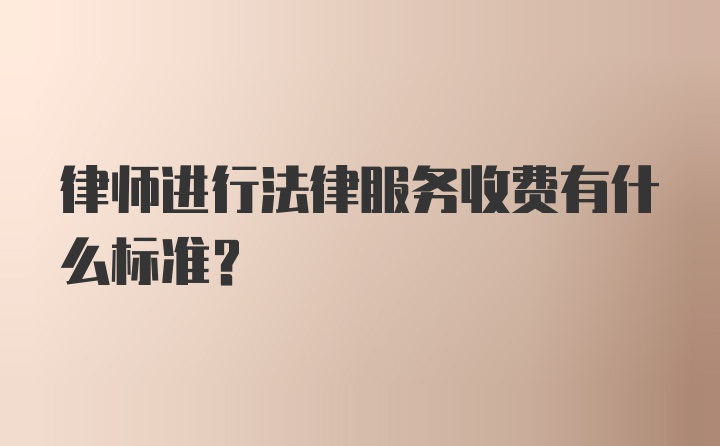 律师进行法律服务收费有什么标准？