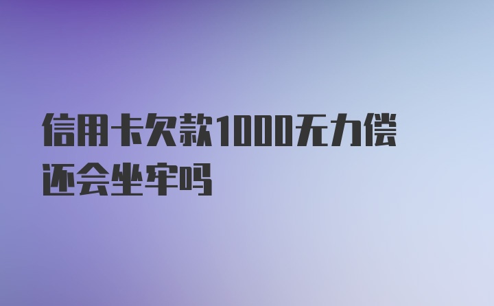 信用卡欠款1000无力偿还会坐牢吗