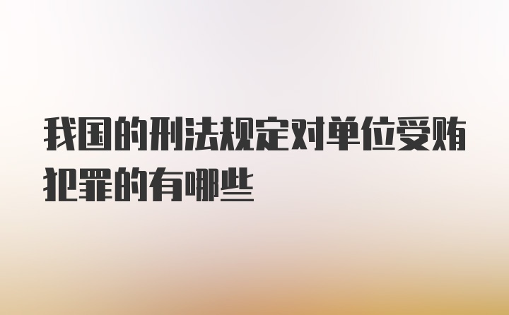 我国的刑法规定对单位受贿犯罪的有哪些