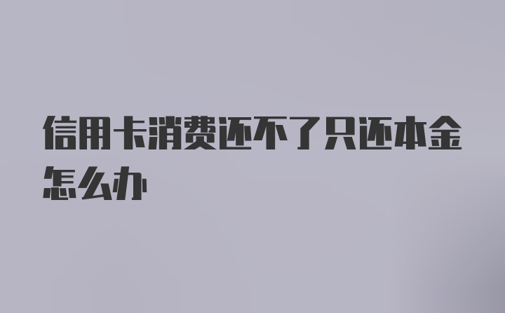 信用卡消费还不了只还本金怎么办