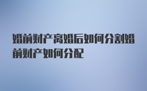 婚前财产离婚后如何分割婚前财产如何分配