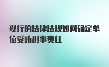 现行的法律法规如何确定单位受贿刑事责任