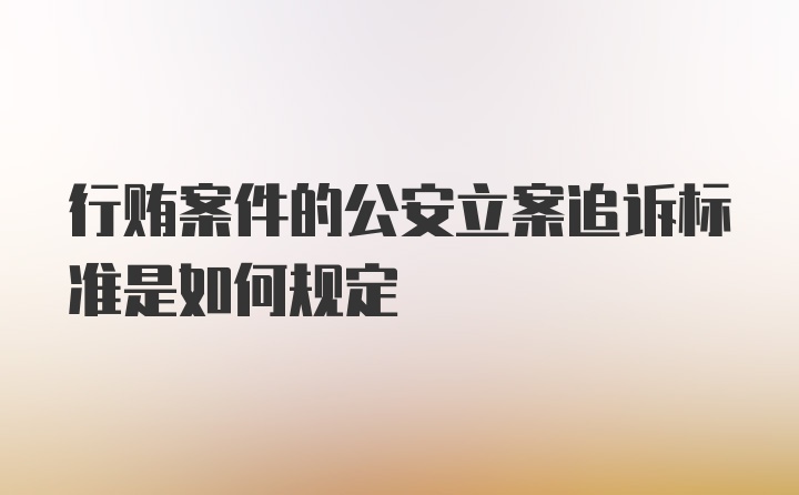 行贿案件的公安立案追诉标准是如何规定