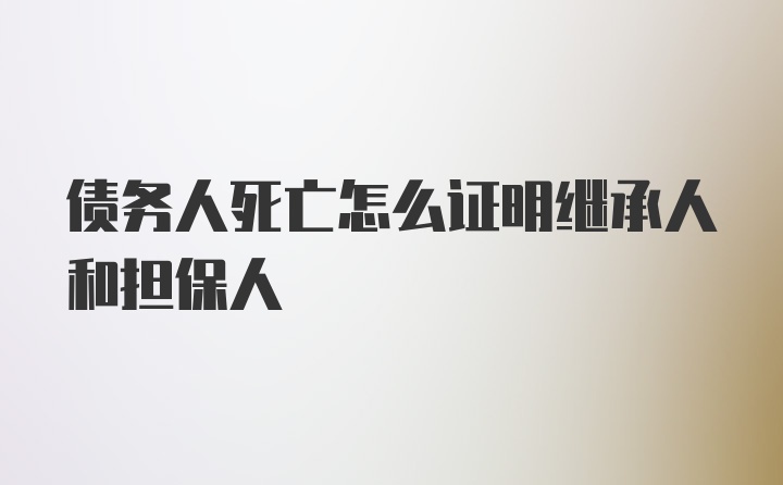 债务人死亡怎么证明继承人和担保人