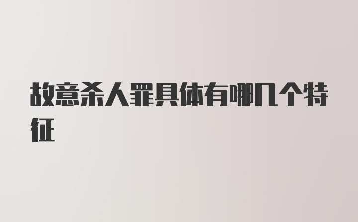 故意杀人罪具体有哪几个特征