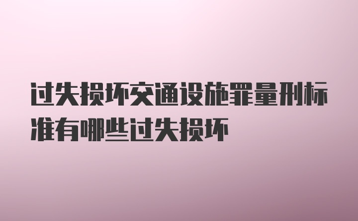 过失损坏交通设施罪量刑标准有哪些过失损坏