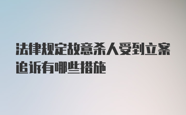 法律规定故意杀人受到立案追诉有哪些措施