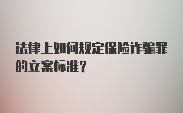 法律上如何规定保险诈骗罪的立案标准?