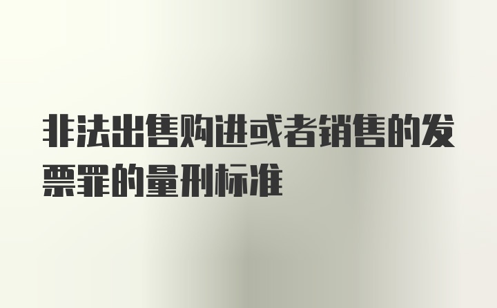 非法出售购进或者销售的发票罪的量刑标准