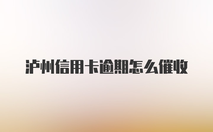 泸州信用卡逾期怎么催收