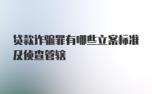 贷款诈骗罪有哪些立案标准及侦查管辖