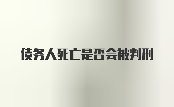 债务人死亡是否会被判刑