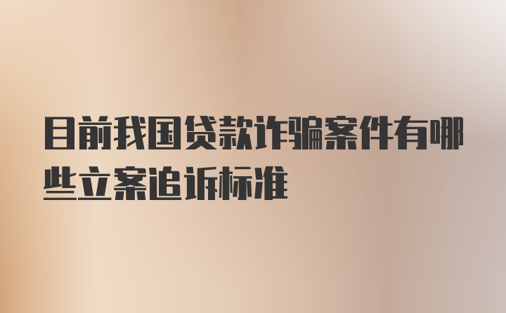 目前我国贷款诈骗案件有哪些立案追诉标准