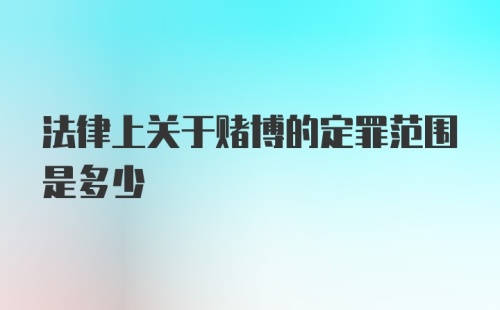 法律上关于赌博的定罪范围是多少