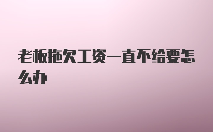 老板拖欠工资一直不给要怎么办