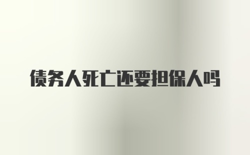 债务人死亡还要担保人吗