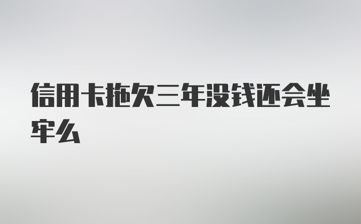 信用卡拖欠三年没钱还会坐牢么