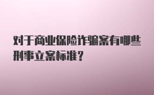 对于商业保险诈骗案有哪些刑事立案标准?