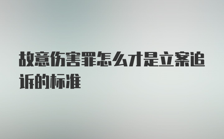 故意伤害罪怎么才是立案追诉的标准