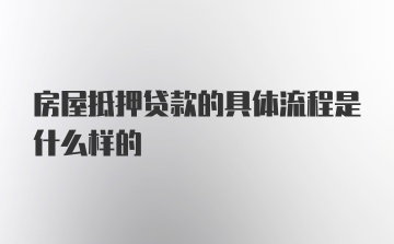 房屋抵押贷款的具体流程是什么样的