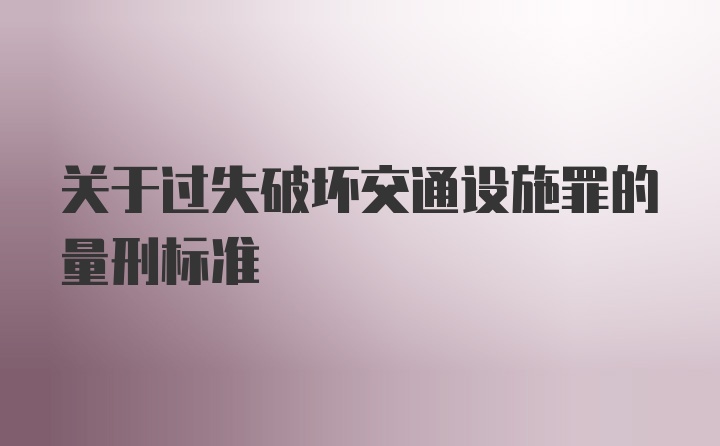 关于过失破坏交通设施罪的量刑标准