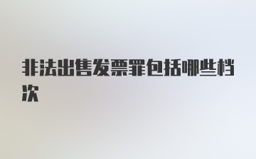 非法出售发票罪包括哪些档次