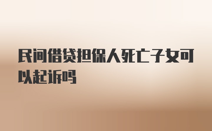 民间借贷担保人死亡子女可以起诉吗