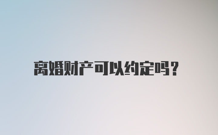 离婚财产可以约定吗?