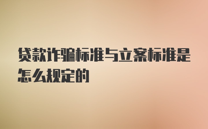 贷款诈骗标准与立案标准是怎么规定的