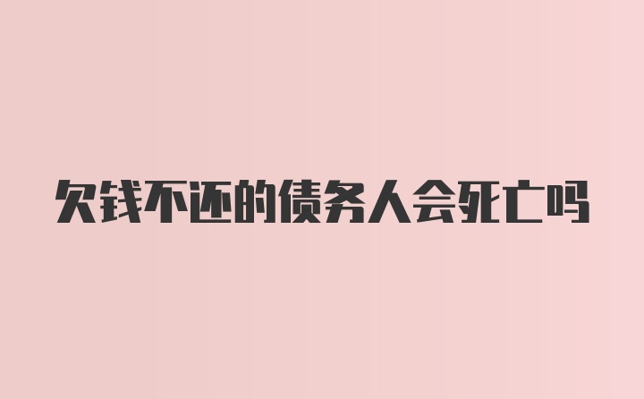 欠钱不还的债务人会死亡吗