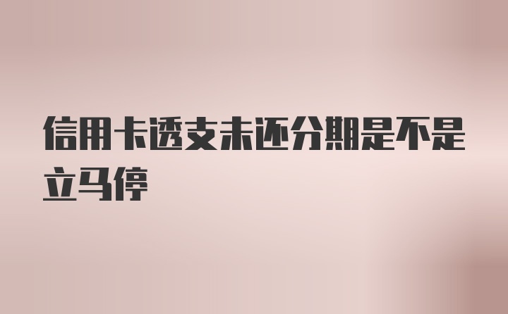 信用卡透支未还分期是不是立马停