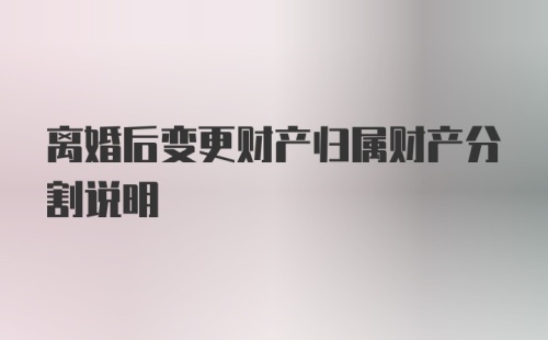 离婚后变更财产归属财产分割说明