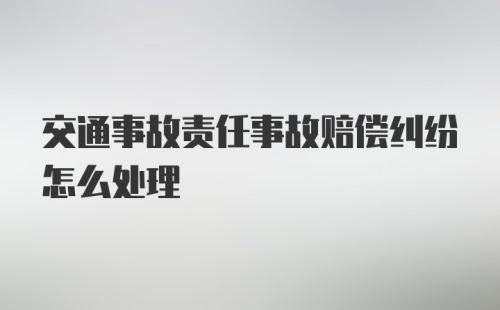 交通事故责任事故赔偿纠纷怎么处理