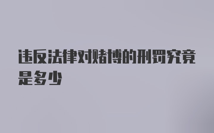 违反法律对赌博的刑罚究竟是多少