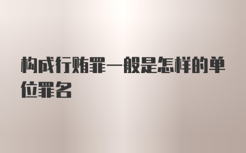 构成行贿罪一般是怎样的单位罪名