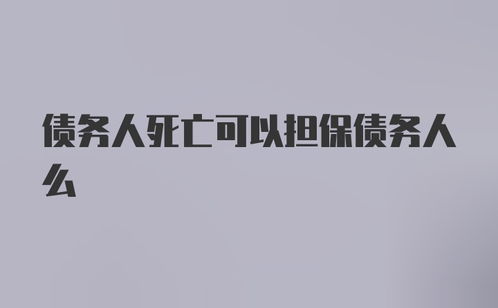 债务人死亡可以担保债务人么