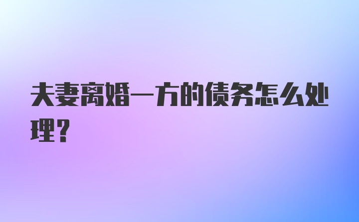 夫妻离婚一方的债务怎么处理？