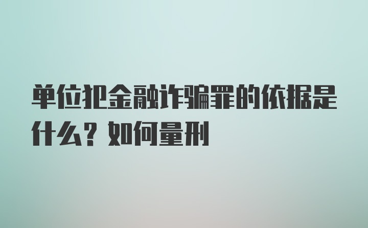 单位犯金融诈骗罪的依据是什么？如何量刑