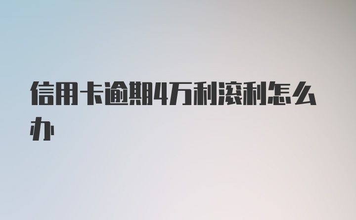 信用卡逾期4万利滚利怎么办