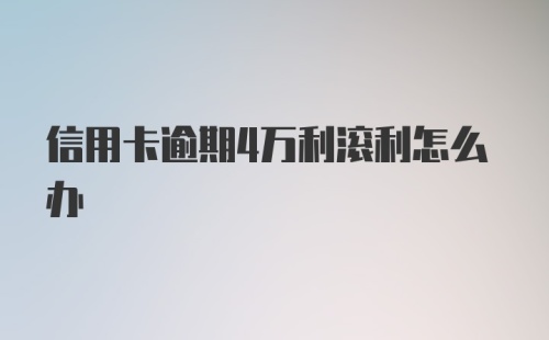 信用卡逾期4万利滚利怎么办