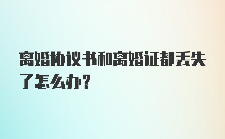 离婚协议书和离婚证都丢失了怎么办？