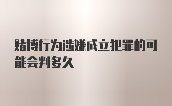 赌博行为涉嫌成立犯罪的可能会判多久