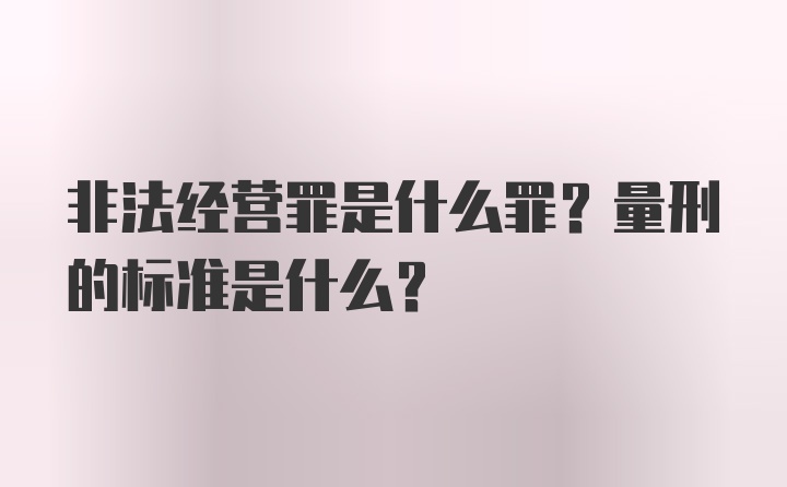 非法经营罪是什么罪？量刑的标准是什么？