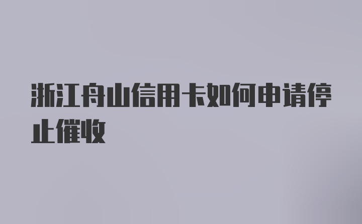 浙江舟山信用卡如何申请停止催收